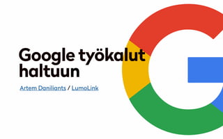 Google työkalut
haltuun
Artem Daniliants / LumoLink
 