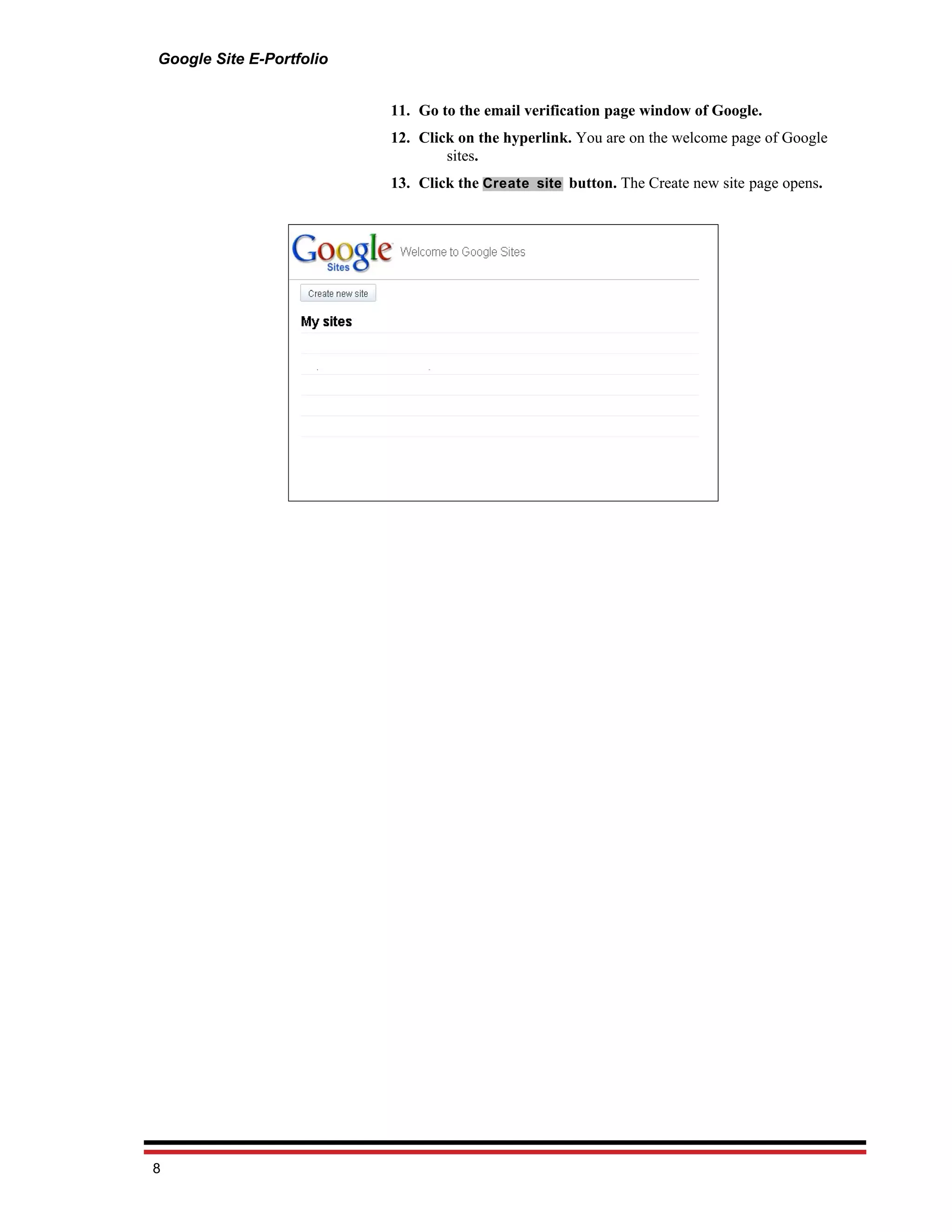 Google Site E-Portfolio


                          11. Go to the email verification page window of Google.
                          12. Click on the hyperlink. You are on the welcome page of Google
                                  sites.
                          13. Click the Create site button. The Create new site page opens.




8
 