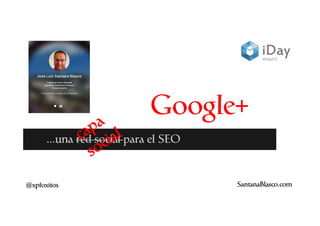 Google+
...una red social para el SEO

@xpfoxitos

SantanaBlasco.com

 