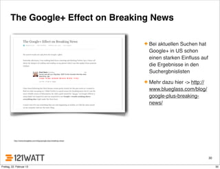 The Google+ Effect on Breaking News
✦ Bei aktuellen Suchen hat
Google+ in US schon
einen starken Einﬂuss auf
die Ergebnisse in den
Suchergbnislisten
✦ Mehr dazu hier -> http://
www.blueglass.com/blog/
google-plus-breaking-
news/
30
http://www.blueglass.com/blog/google-plus-breaking-news/
30Freitag, 22. Februar 13
 