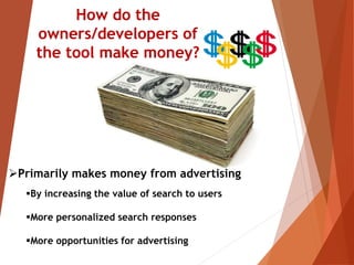 Primarily makes money from advertising
By increasing the value of search to users
More personalized search responses
More opportunities for advertising
 