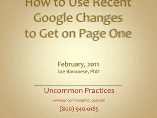 How to Use RecentGoogle Changesto Get on Page OneFebruary, 2011Joe Bavonese, PhD Uncommon Practices www.uncommonpractices.com (800) 940-0185 