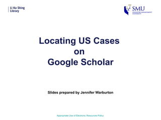 Locating US Cases
on
Google Scholar
Slides prepared by Jennifer Warburton
Appropriate Use of Electronic Resources Policy
 