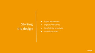 ● Paper wireframes
● Digital wireframes
● Low-ﬁdelity prototype
● Usability studies
Starting
the design
 