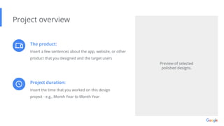 The product:
Insert a few sentences about the app, website, or other
product that you designed and the target users
Project overview
Project duration:
Insert the time that you worked on this design
project - e.g., Month Year to Month Year
Preview of selected
polished designs.
 