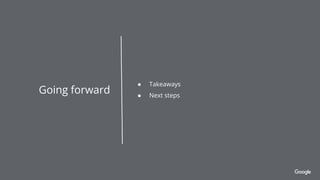 ● Takeaways
● Next steps
Going forward
 