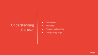 Understanding
the user
● User research
● Personas
● Problem statements
● User journey maps
 