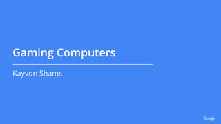 Gaming Computers
Kayvon Shams
 