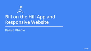 Bill on the Hill App and
Responsive Website
Kagiso Khaole
 