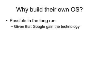 Possible in the long run Given that Google gain the technology Why build their own OS? 