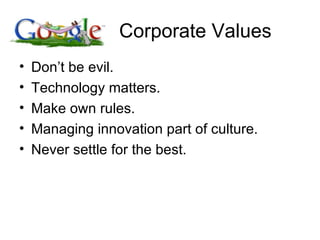 Corporate Values Don’t be evil. Technology matters. Make own rules. Managing innovation part of culture. Never settle for the best. 
