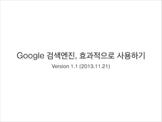 Google 검색엔진, 효과적으로 사용하기
Version 1.2 (2014.07.03)
 