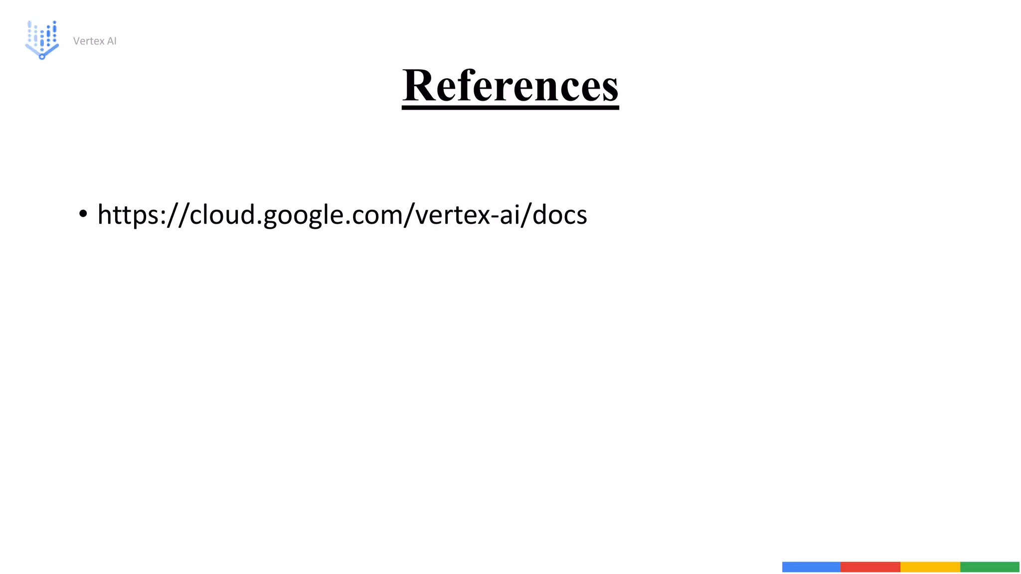 References
• https://cloud.google.com/vertex-ai/docs
Vertex AI
 