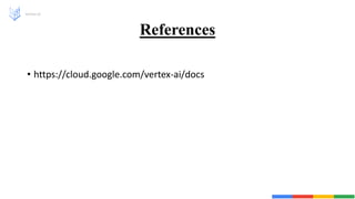References
• https://cloud.google.com/vertex-ai/docs
Vertex AI
 