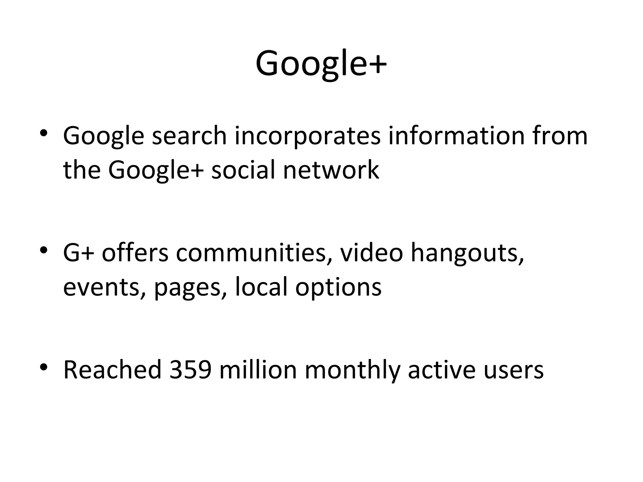 Google+
• Google search incorporates information from
the Google+ social network
• G+ offers communities, video hangouts,
events, pages, local options
• Reached 359 million monthly active users
 