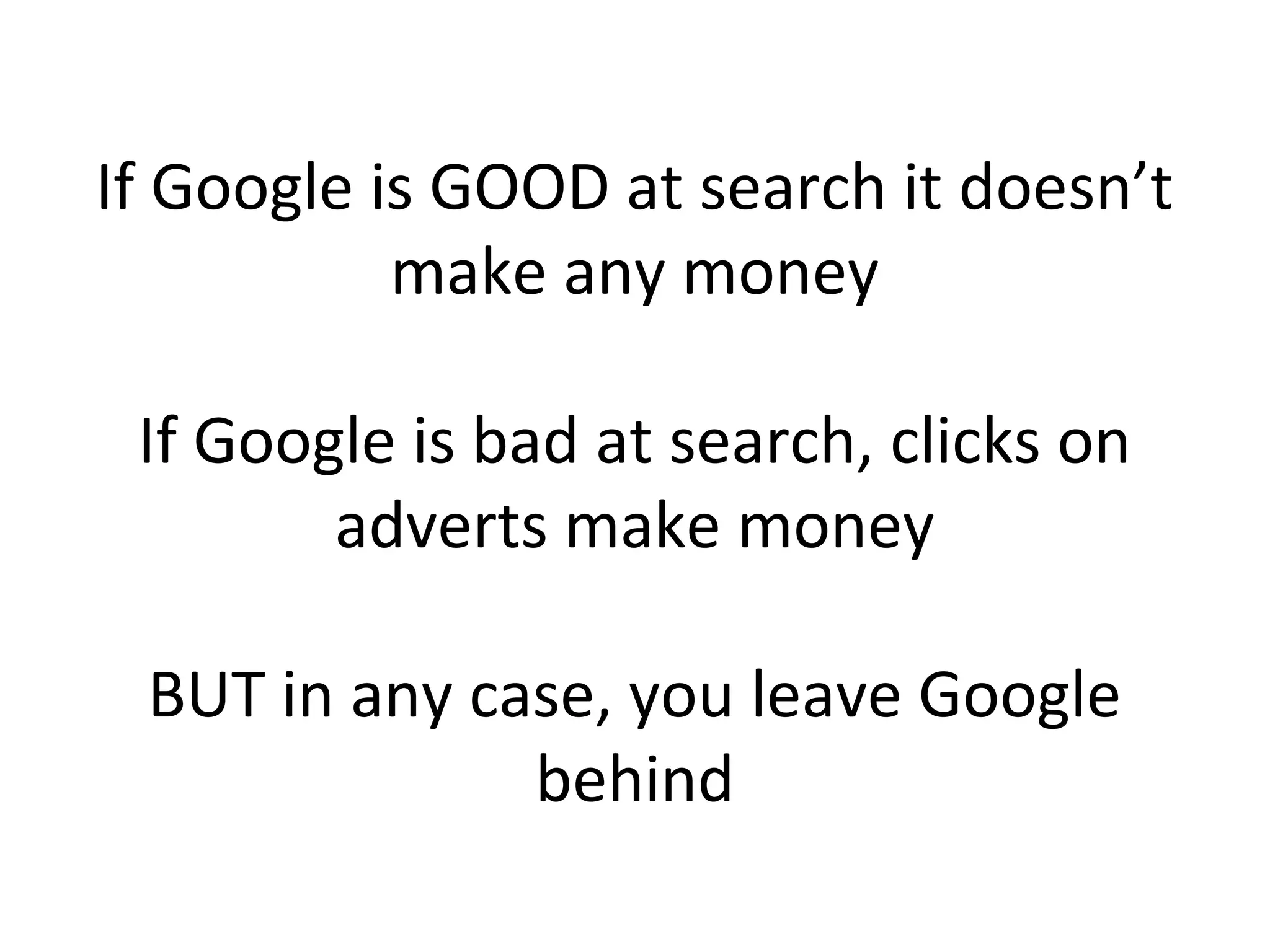 If Google is GOOD at search it doesn’t
make any money
If Google is bad at search, clicks on
adverts make money
BUT in any case, you leave Google
behind
 