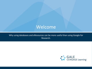 Welcome
Why using databases and eResources can be more useful than using Google for
                                Research.
 
