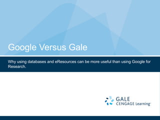 Google Versus Gale
Why using databases and eResources can be more useful than using Google for
Research.
 