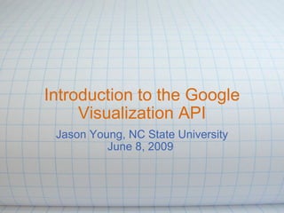 Introduction to the Google Visualization API Jason Young, NC State University June 8, 2009  