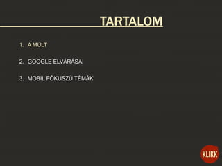 TARTALOM
1. A MÚLT
2. GOOGLE ELVÁRÁSAI
3. MOBIL FÓKUSZÚ TÉMÁK
 