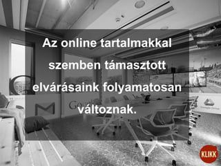 Az online tartalmakkal
szemben támasztott
elvárásaink folyamatosan
változnak.
 