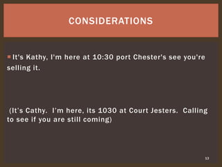  It's Kathy, I'm here at 10:30 port Chester's see you're
selling it.
(It’s Cathy. I’m here, its 1030 at Court Jesters. Calling
to see if you are still coming)
13
CONSIDERATIONS
 