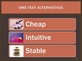 6
SMS TEXT ALTERNATIVES
Cheap
Intuitive
Stable
 