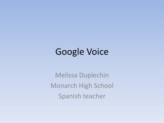 Google Voice

 Melissa Duplechin
Monarch High School
  Spanish teacher
 
