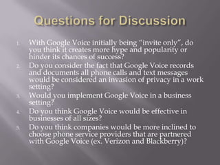 PartnersPartners supporting Google Voice, Google’s find-me-follow-me-help-me-manage-my-calls service includes:Level 3 Communications, Global Crossing, Broadvox Communications, Bandwidth.com, Pac-West Telecomm, IBasis, Neustar and Syniverse Technologies.