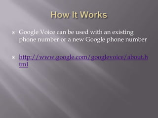 How It WorksGoogle Voice can be used with an existing phone number or a new Google phone numberhttp://www.google.com/googlevoice/about.html