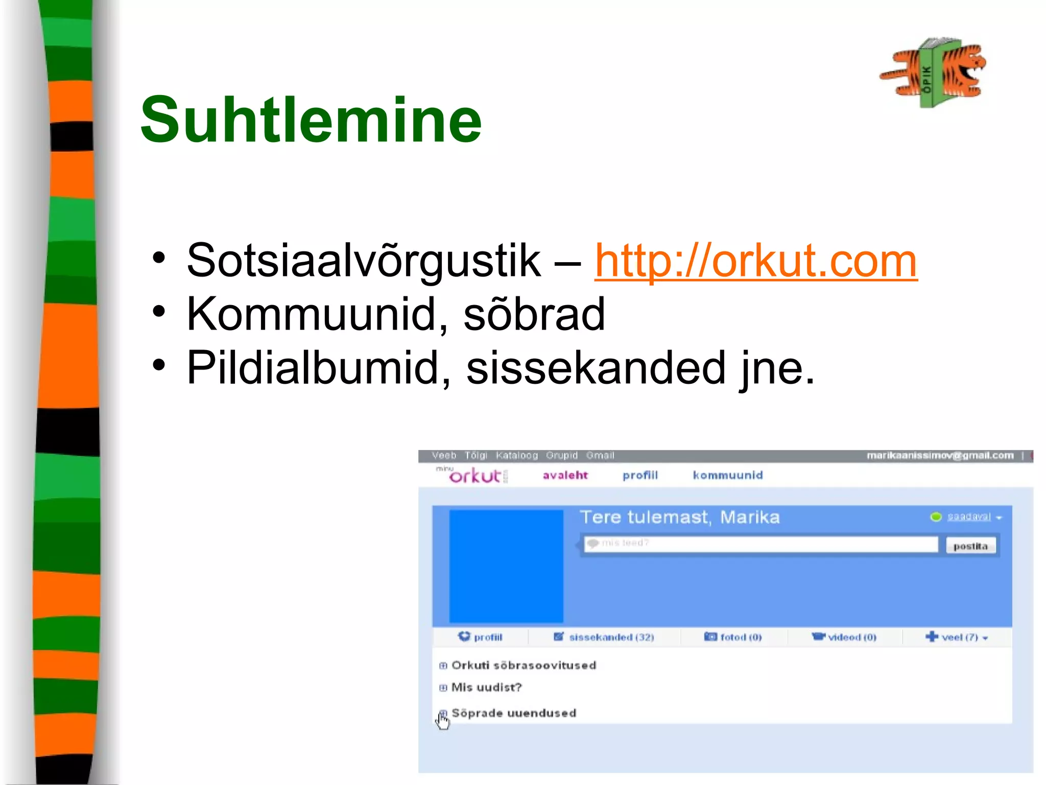 Suhtlemine
• Sotsiaalvõrgustik – http://orkut.com
• Kommuunid, sõbrad
• Pildialbumid, sissekanded jne.
 