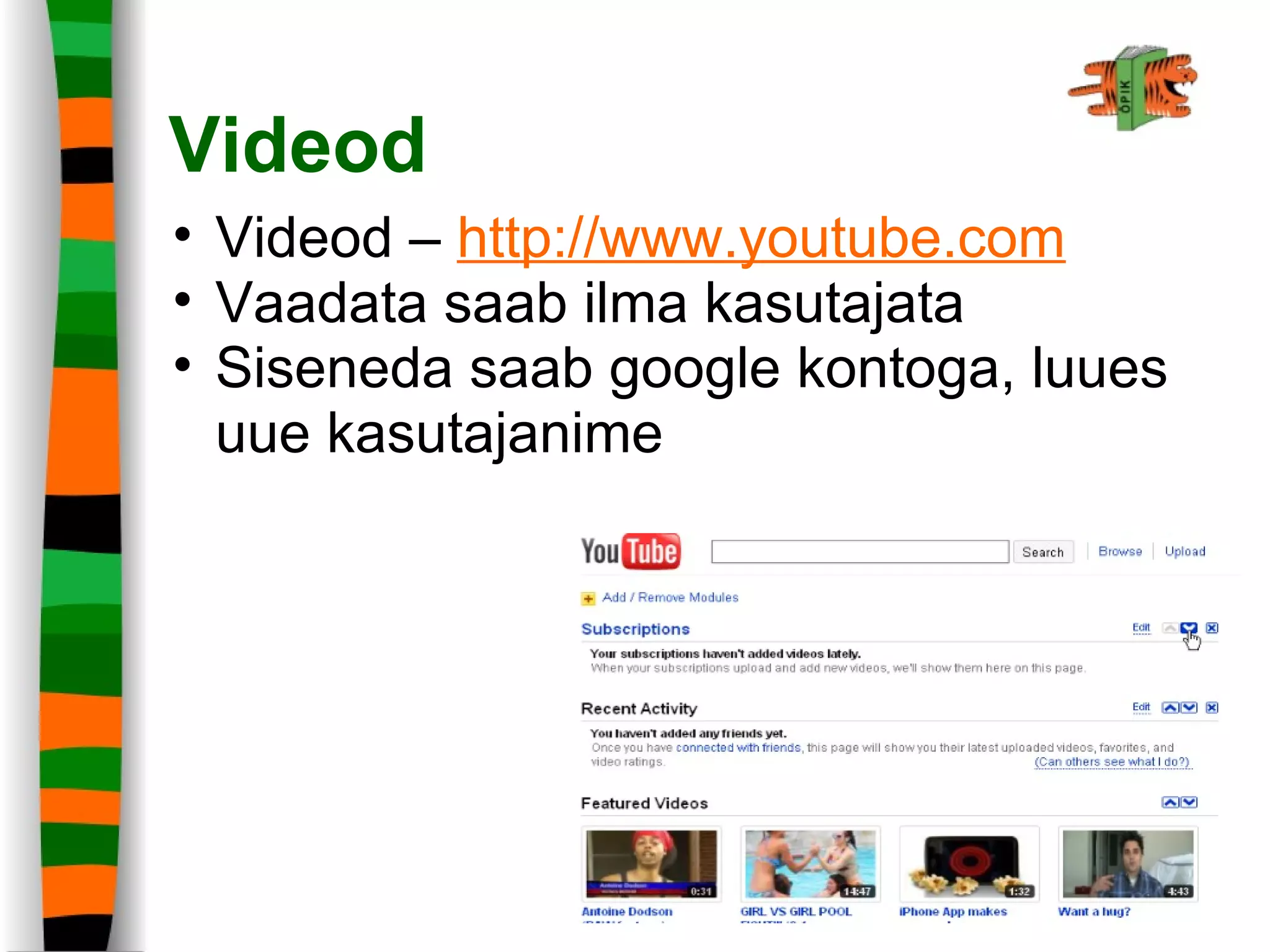 Videod
• Videod – http://www.youtube.com
• Vaadata saab ilma kasutajata
• Siseneda saab google kontoga, luues
uue kasutajanime
 