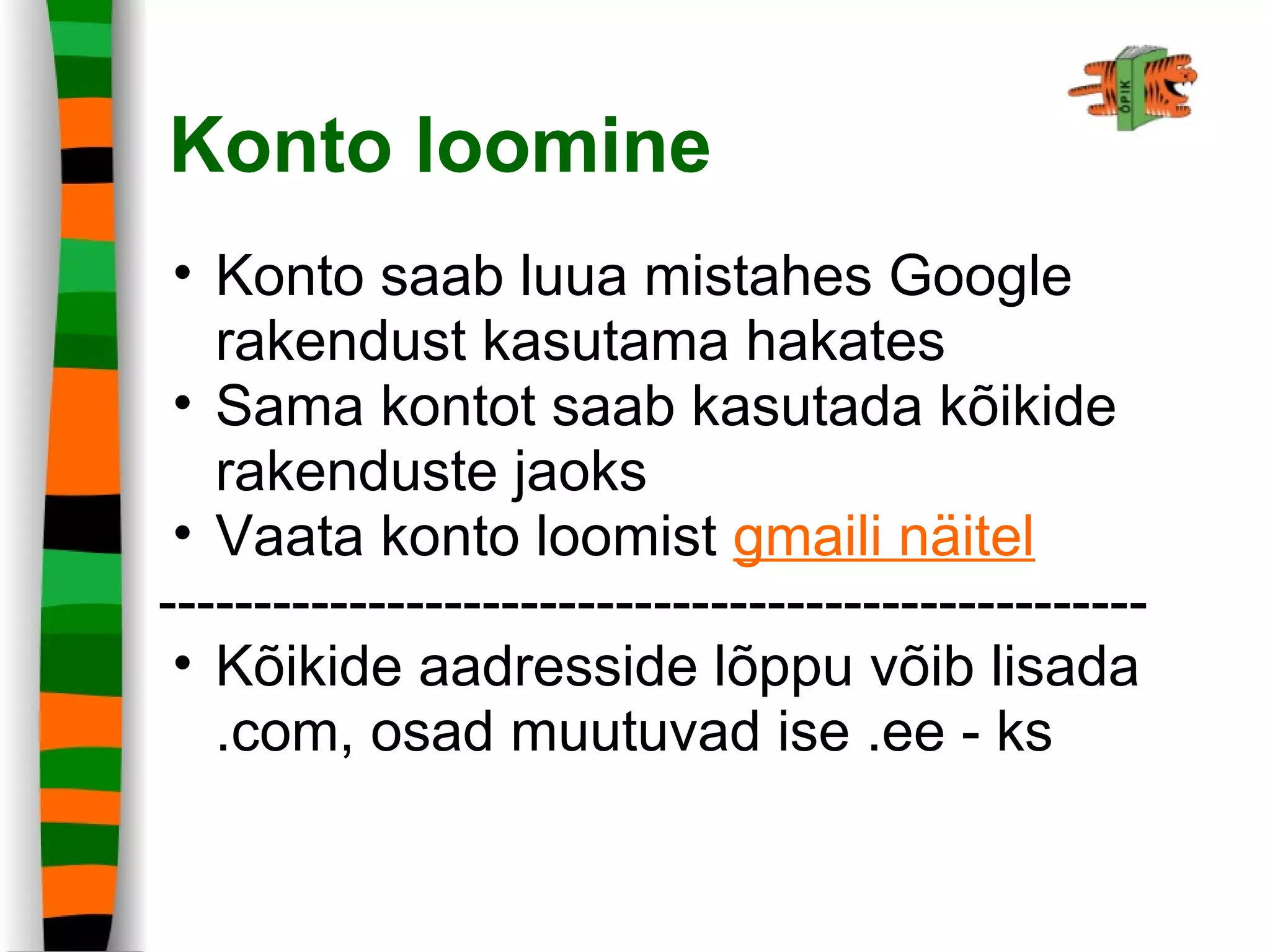 Konto loomine
• Konto saab luua mistahes Google
rakendust kasutama hakates
• Sama kontot saab kasutada kõikide
rakenduste jaoks
• Vaata konto loomist gmaili näitel
----------------------------------------------------
• Kõikide aadresside lõppu võib lisada
.com, osad muutuvad ise .ee - ks
 