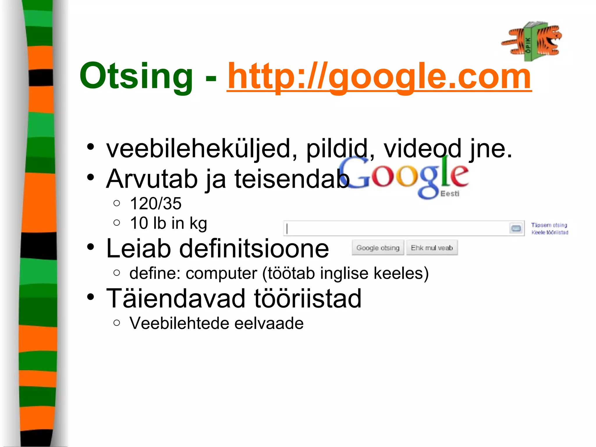 Otsing - http://google.com
• veebileheküljed, pildid, videod jne.
• Arvutab ja teisendab
o 120/35
o 10 lb in kg
• Leiab definitsioone
o define: computer (töötab inglise keeles)
• Täiendavad tööriistad
o Veebilehtede eelvaade
 