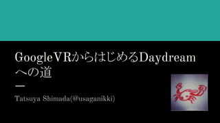 GoogleVRからはじめるDaydream
への道
Tatsuya Shimada(@usaganikki)
 