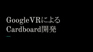 GoogleVRによる
Cardboard開発
 