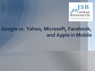 Google vs. Yahoo, Microsoft, Facebook,
and Apple in Mobile
 