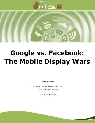 Google vs. Facebook:
The Mobile Display Wars
PR Caffeine
2438 East 117th Street, Ste. 100,
Burnsville, MN 55337
(612) 254-6300
 