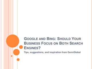 GOOGLE AND BING: SHOULD YOUR
BUSINESS FOCUS ON BOTH SEARCH
ENGINES?
Tips, suggestions, and inspiration from GennGlobal
 