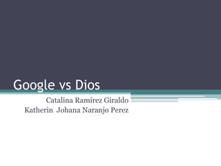 Google vs Dios Catalina Ramírez Giraldo KatherinJohanaNaranjo Perez 