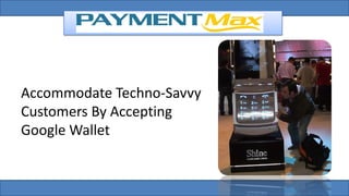 Accommodate Techno-Savvy
Customers By Accepting
Google Wallet
 