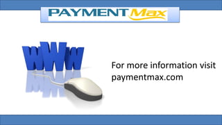 For more information visit
paymentmax.com
 