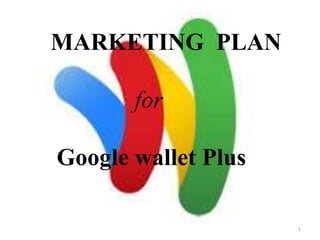 1
MARKETING PLAN
for
Google wallet Plus
 