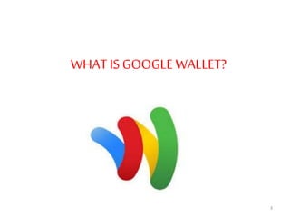 WHATIS GOOGLEWALLET?
3
 