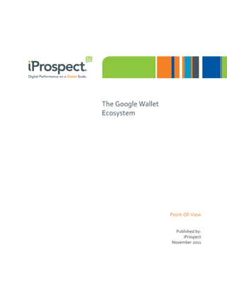 The Google Wallet
Ecosystem




                    Point-Of-View


                      Published by:
                         iProspect
                    November 2011
 