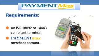 An ISO 18092 or 14443
compliant terminal.
PAYMENTmax
merchant account.
 