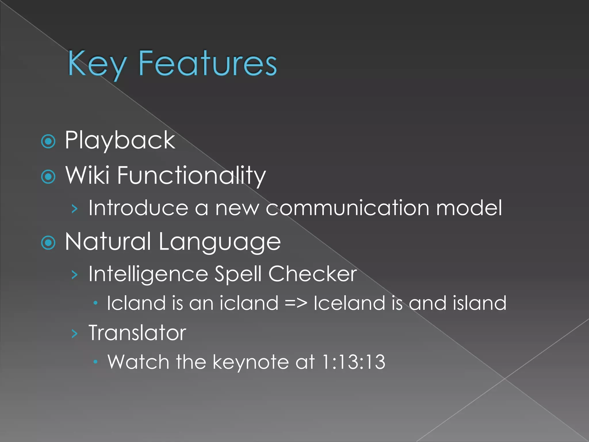 Key FeaturesPlaybackWiki FunctionalityIntroduce a new communication modelNatural LanguageIntelligence Spell CheckerIcland is an icland => Iceland is and islandTranslatorWatch the keynote at 1:13:13