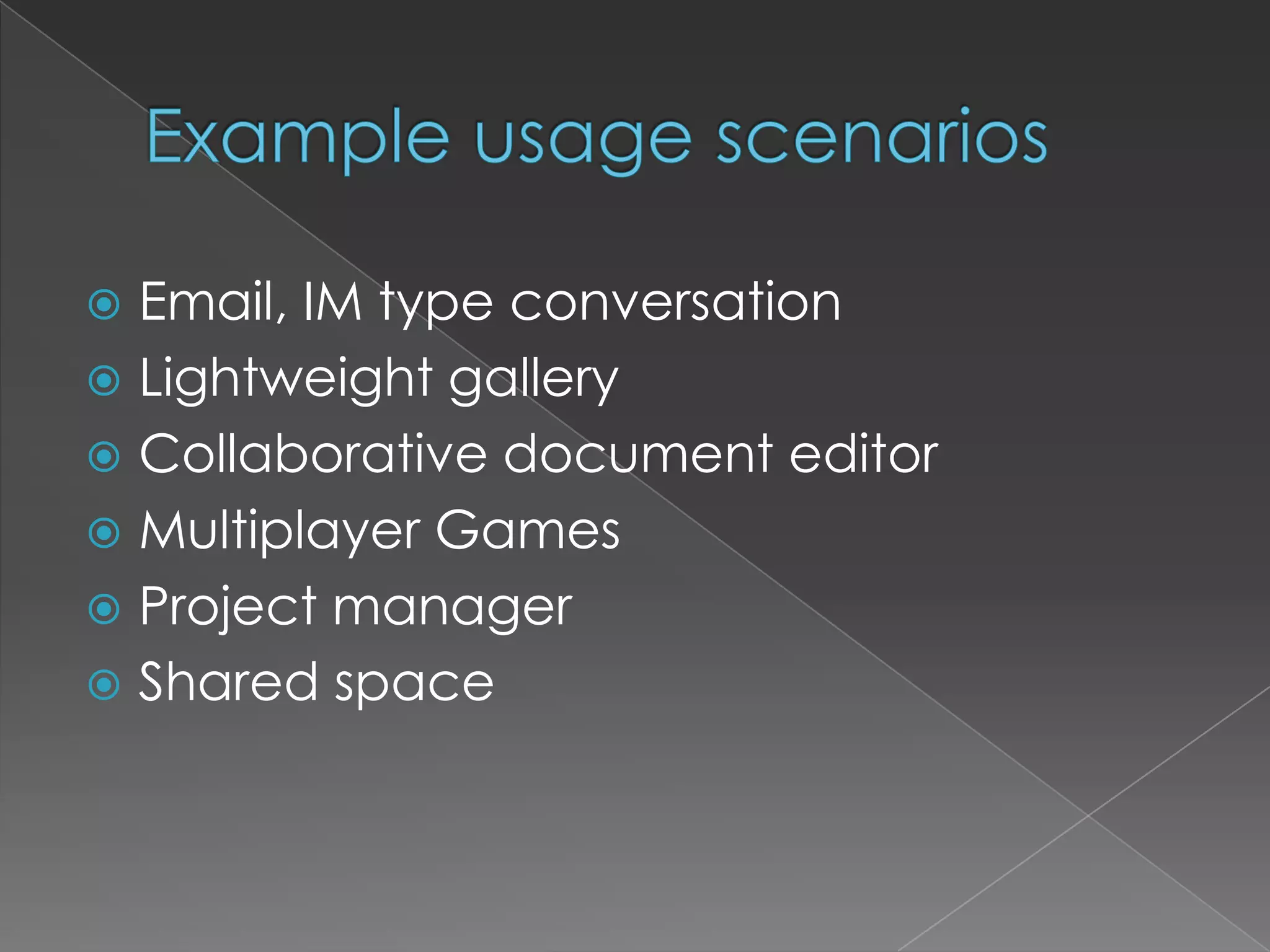 Example usage scenariosEmail, IM type conversationLightweight galleryCollaborative document editorMultiplayer GamesProject managerShared space