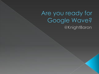Are you ready forGoogle Wave? @KnightBaron 