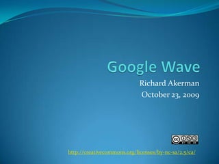 Google Wave,[object Object],Richard Akerman,[object Object],October 23, 2009,[object Object],http://creativecommons.org/licenses/by-nc-sa/2.5/ca/,[object Object]